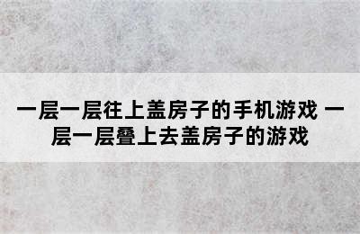 一层一层往上盖房子的手机游戏 一层一层叠上去盖房子的游戏